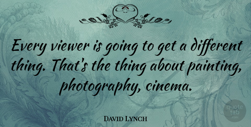 David Lynch Quote About Photography, Cinema, Different: Every Viewer Is Going To...