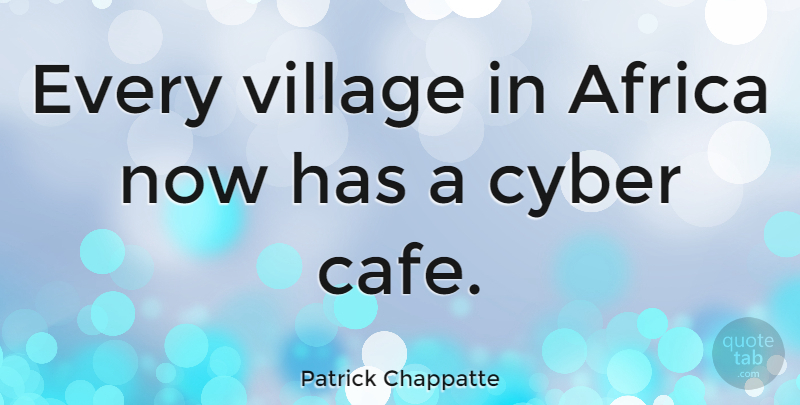 Patrick Chappatte Quote About Africa, Cyber, Village: Every Village In Africa Now...