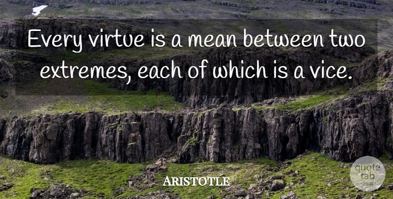 Aristotle Quote About Mean, Two, Vices: Every Virtue Is A Mean...