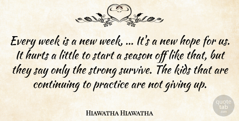 Hiawatha Hiawatha Quote About Continuing, Giving, Hope, Hurts, Kids: Every Week Is A New...