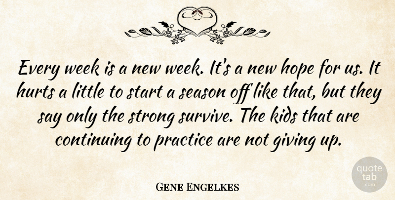 Gene Engelkes Quote About Continuing, Giving, Hope, Hurts, Kids: Every Week Is A New...