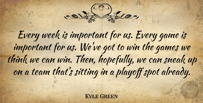 Kyle Green Quote About Game, Games, Playoff, Sitting, Sneak: Every Week Is Important For...