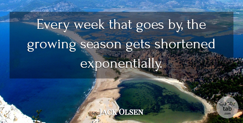 Jack Olsen Quote About Gets, Goes, Growing, Season, Shortened: Every Week That Goes By...