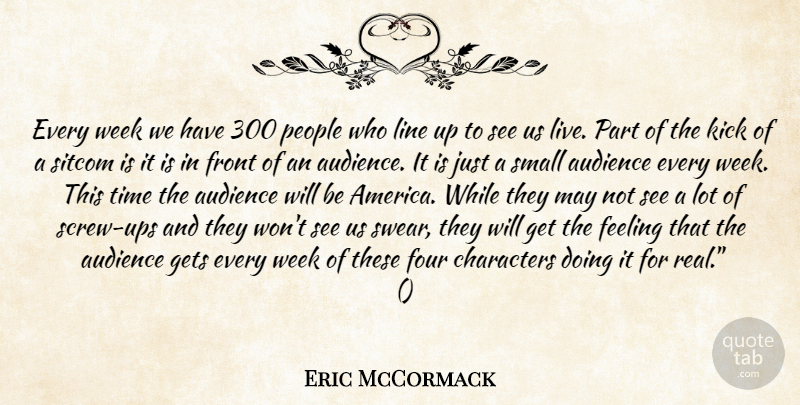 Eric McCormack Quote About Audience, Characters, Feeling, Four, Front: Every Week We Have 300...