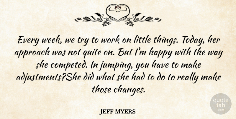 Jeff Myers Quote About Approach, Happy, Quite, Work: Every Week We Try To...