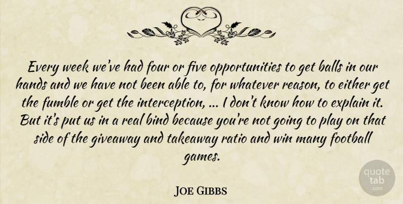 Joe Gibbs Quote About Balls, Bind, Either, Explain, Five: Every Week Weve Had Four...
