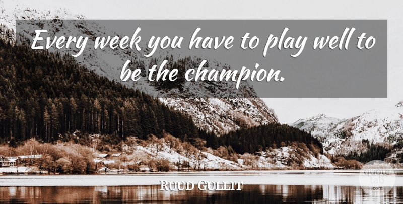 Ruud Gullit Quote About Play, Champion, Week: Every Week You Have To...