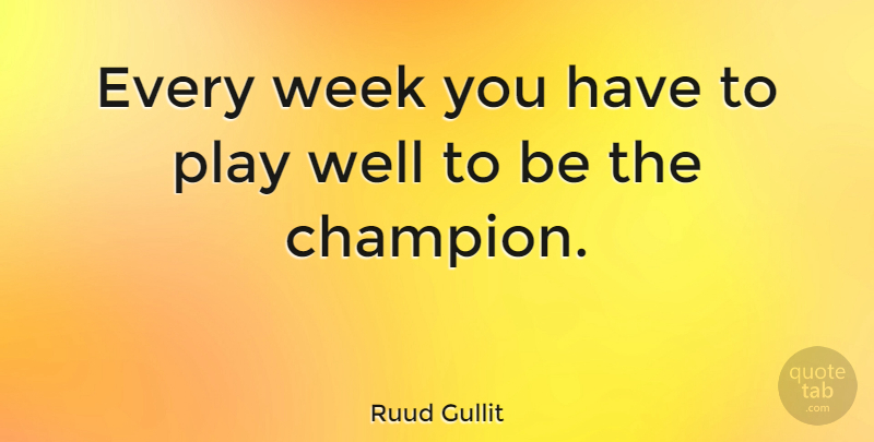 Ruud Gullit Quote About Play, Champion, Week: Every Week You Have To...