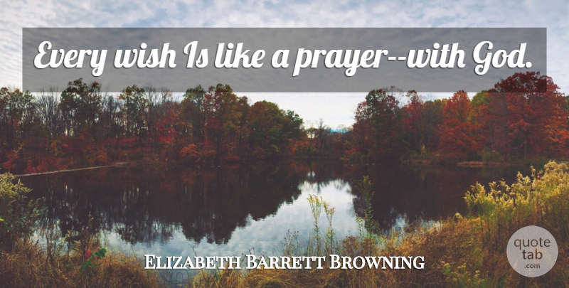 Elizabeth Barrett Browning Quote About Prayer, Wish, Praying To God: Every Wish Is Like A...