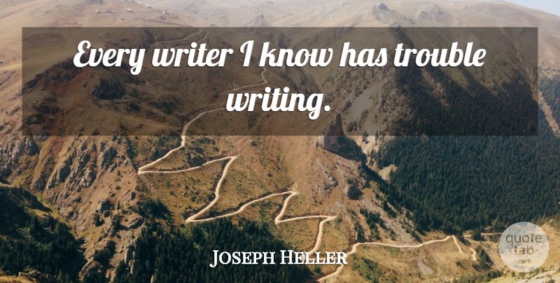 Joseph Heller Quote About Writing, Young Writers, Trouble: Every Writer I Know Has...