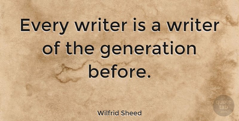 Wilfrid Sheed Quote About Generations: Every Writer Is A Writer...