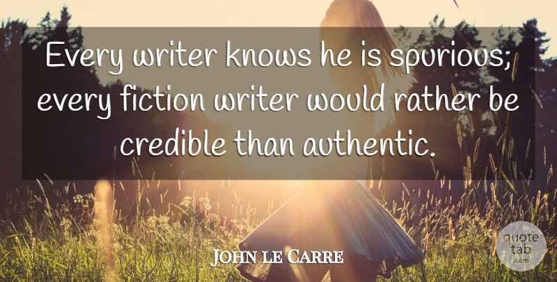John le Carre Quote About Fiction, Fiction Writers, Credible: Every Writer Knows He Is...