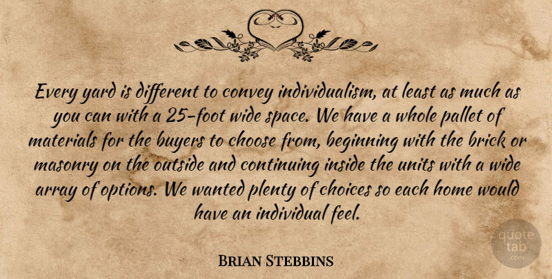 Brian Stebbins Quote About Array, Beginning, Brick, Buyers, Choices: Every Yard Is Different To...