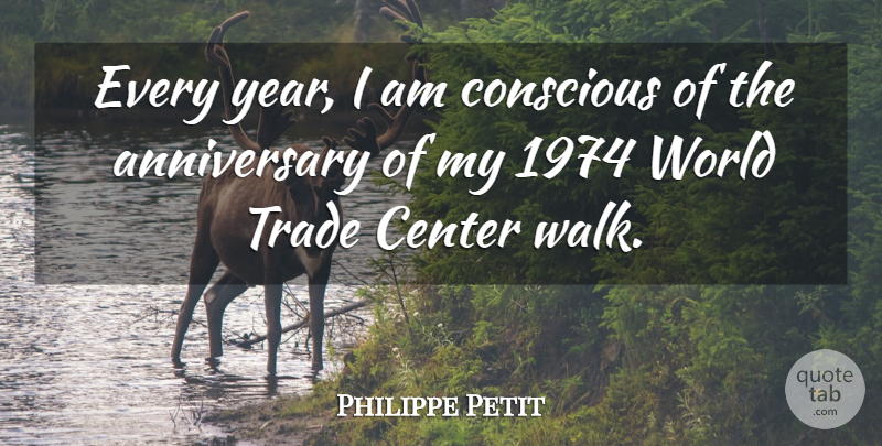 Philippe Petit Quote About Anniversary, Conscious, Trade: Every Year I Am Conscious...
