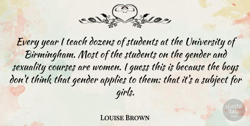 Louise Brown Quote About Girl, Boys, Thinking: Every Year I Teach Dozens...