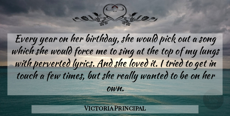 Victoria Principal Quote About Birthday, Few, Force, Loved, Lungs: Every Year On Her Birthday...