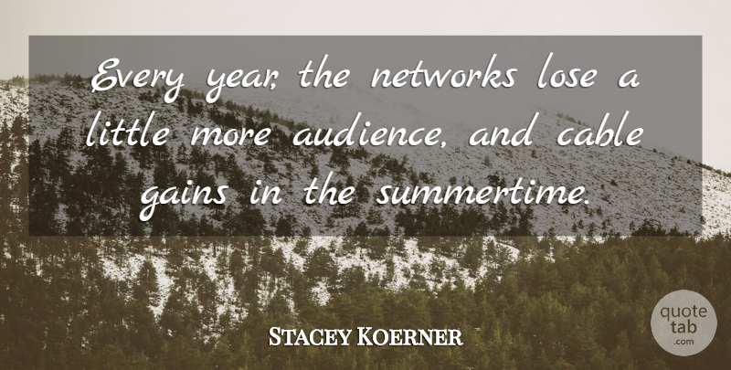 Stacey Koerner Quote About Audiences, Cable, Gains, Lose, Networks: Every Year The Networks Lose...