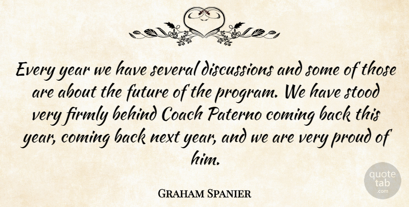 Graham Spanier Quote About Behind, Coach, Coming, Firmly, Future: Every Year We Have Several...