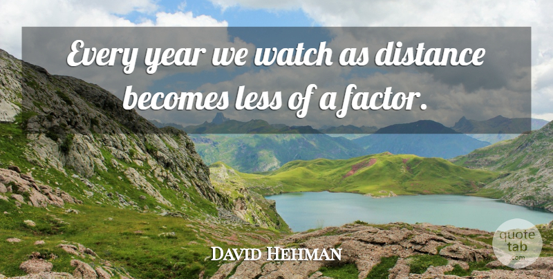 David Hehman Quote About Becomes, Distance, Less, Watch, Year: Every Year We Watch As...