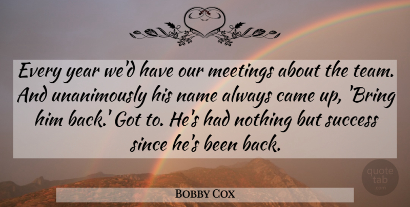 Bobby Cox Quote About Came, Meetings, Name, Since, Success: Every Year Wed Have Our...