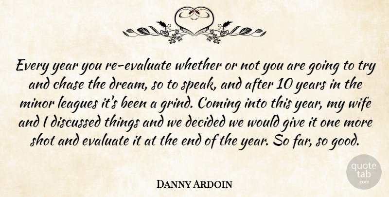 Danny Ardoin Quote About Chase, Coming, Decided, Discussed, Evaluate: Every Year You Re Evaluate...