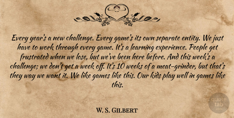 W. S. Gilbert Quote About Frustrated, Games, Kids, Learning, People: Every Years A New Challenge...