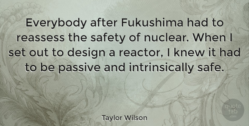 Taylor Wilson Quote About Design, Everybody, Knew, Passive: Everybody After Fukushima Had To...