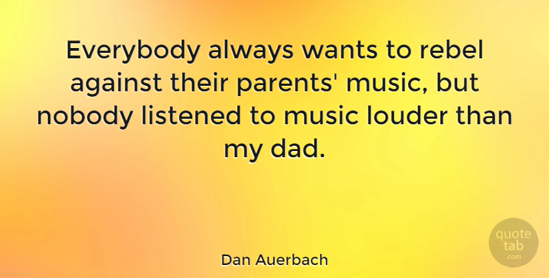 Dan Auerbach Quote About Dad, Parent, Rebel: Everybody Always Wants To Rebel...