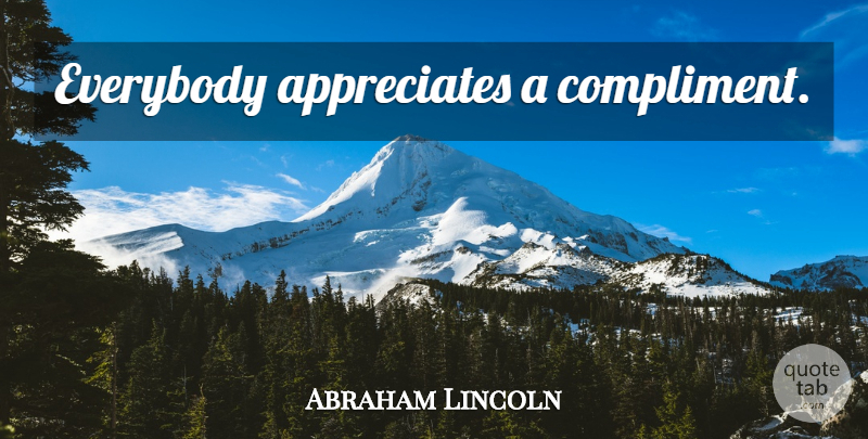 Abraham Lincoln Quote About Appreciate, Compliment: Everybody Appreciates A Compliment...