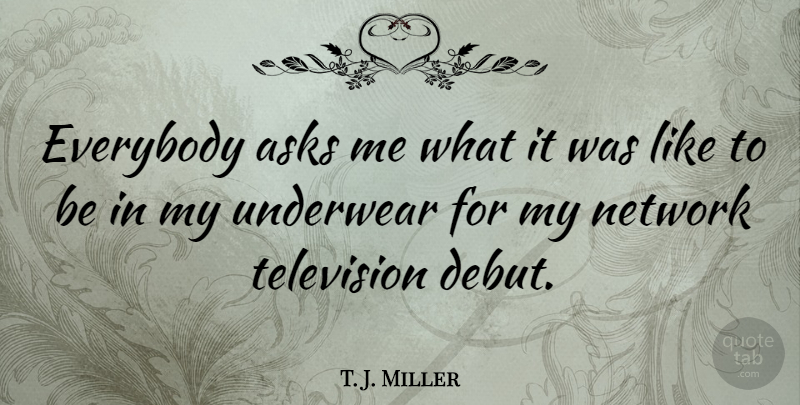 T. J. Miller Quote About Everybody, Network: Everybody Asks Me What It...