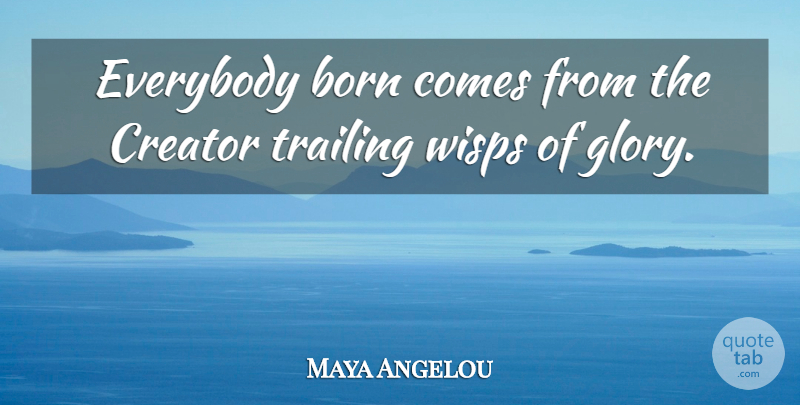 Maya Angelou Quote About Compassion, Glory, Wisps: Everybody Born Comes From The...