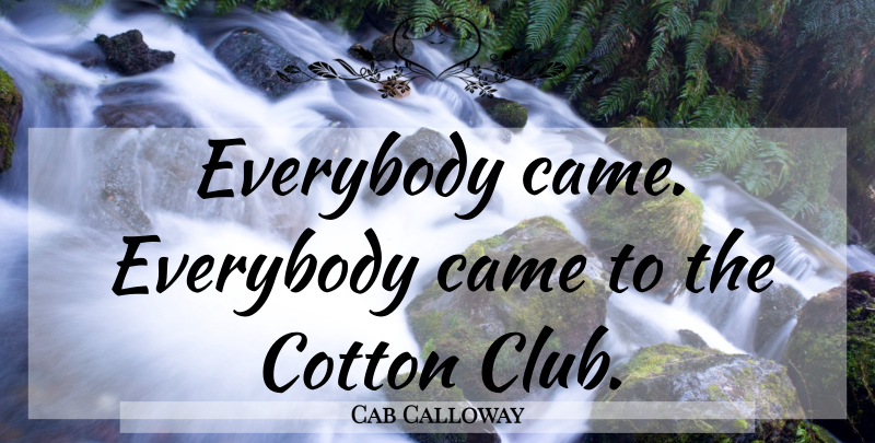 Cab Calloway Quote About Music, Cotton, Clubs: Everybody Came Everybody Came To...