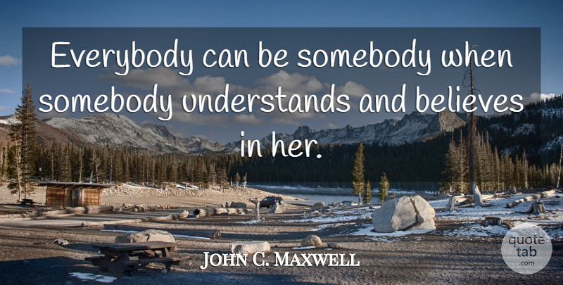 John C. Maxwell Quote About Believe, Influence: Everybody Can Be Somebody When...