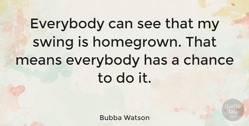 Bubba Watson Quote About Mean, Golf, Swings: Everybody Can See That My...