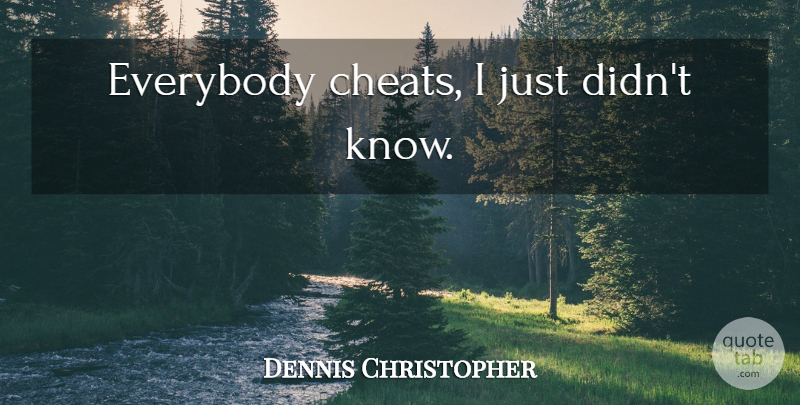 Dennis Christopher Quote About Breaking Away, Cheat, Knows: Everybody Cheats I Just Didnt...