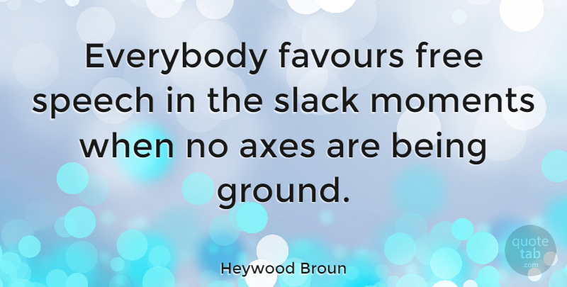 Heywood Broun Quote About American Journalist, Axes, Everybody, Favours, Slack: Everybody Favours Free Speech In...