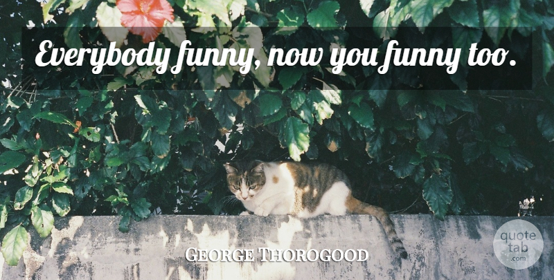 George Thorogood Quote About Alcohol, Drug, Drugs And Alcohol: Everybody Funny Now You Funny...
