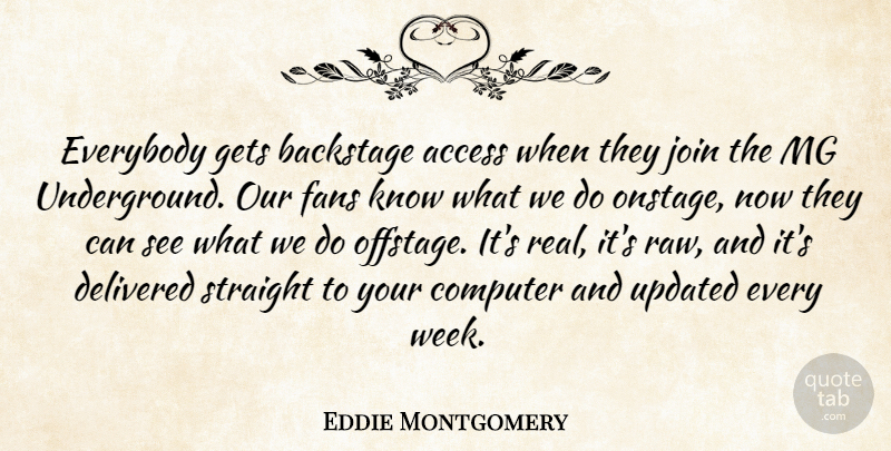 Eddie Montgomery Quote About Access, Backstage, Computer, Delivered, Everybody: Everybody Gets Backstage Access When...