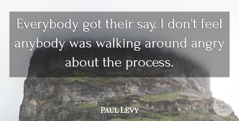 Paul Levy Quote About Angry, Anybody, Everybody, Walking: Everybody Got Their Say I...