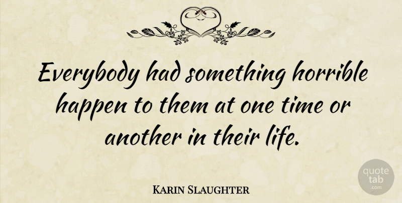 Karin Slaughter Quote About Horrible, Happens, One Time: Everybody Had Something Horrible Happen...