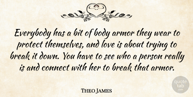 Theo James Quote About Armor, Bit, Body, Break, Connect: Everybody Has A Bit Of...