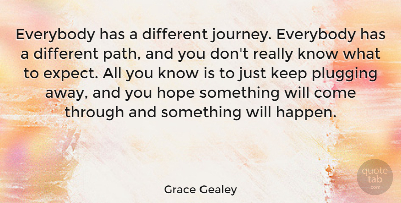 Grace Gealey Quote About Everybody, Hope, Plugging: Everybody Has A Different Journey...