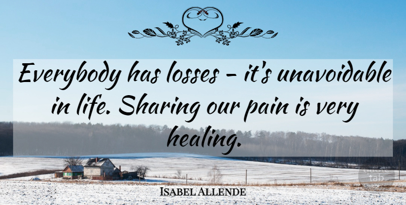 Isabel Allende Quote About Everybody, Life, Losses, Sharing: Everybody Has Losses Its Unavoidable...