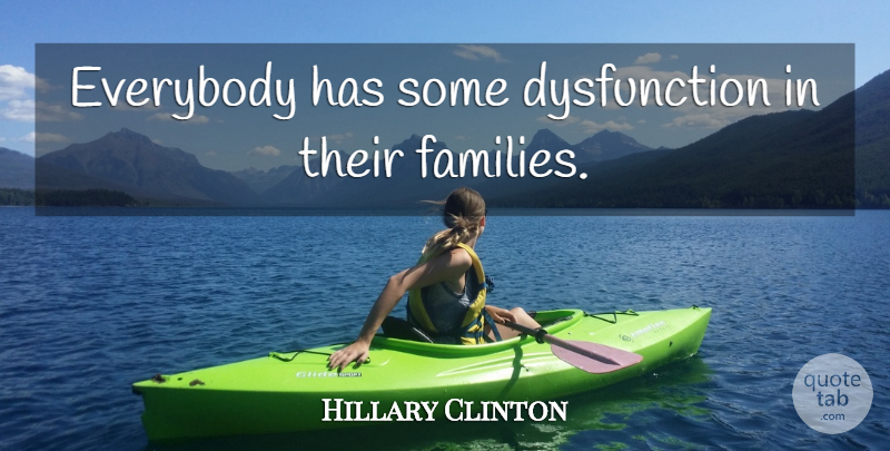 Hillary Clinton Quote About Dysfunction: Everybody Has Some Dysfunction In...