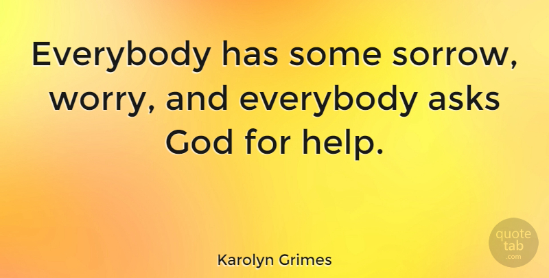 Karolyn Grimes Quote About Asks, Everybody, God: Everybody Has Some Sorrow Worry...