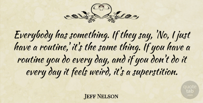 Jeff Nelson Quote About Everybody, Feels, Routine: Everybody Has Something If They...