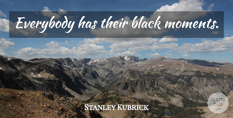 Stanley Kubrick Quote About Black, Moments: Everybody Has Their Black Moments...
