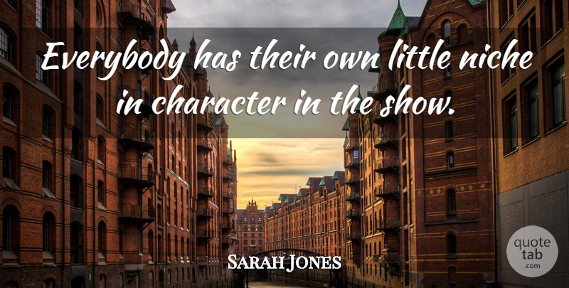 Sarah Jones Quote About Character, Everybody, Niche: Everybody Has Their Own Little...