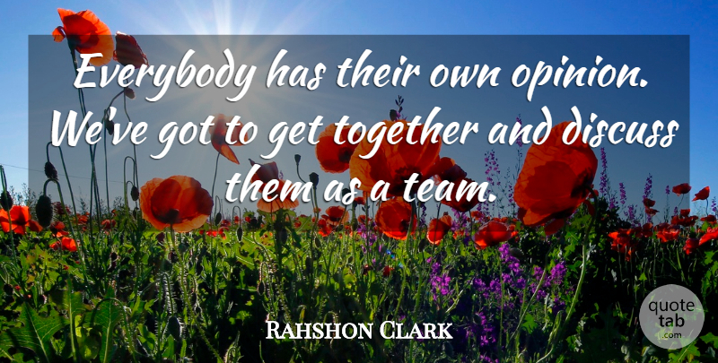 Rahshon Clark Quote About Discuss, Everybody, Together: Everybody Has Their Own Opinion...