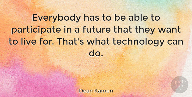 Dean Kamen Quote About Technology, Want, Able: Everybody Has To Be Able...